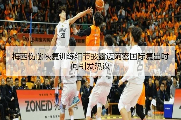 梅西伤愈恢复训练细节披露迈阿密国际复出时间引发热议