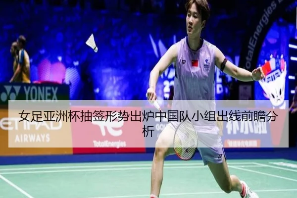 女足亚洲杯抽签形势出炉中国队小组出线前瞻分析