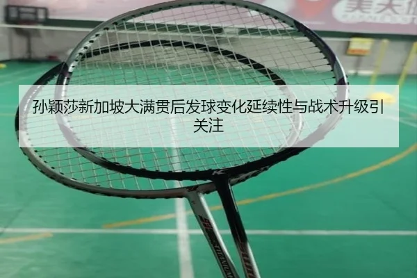 孙颖莎新加坡大满贯后发球变化延续性与战术升级引关注
