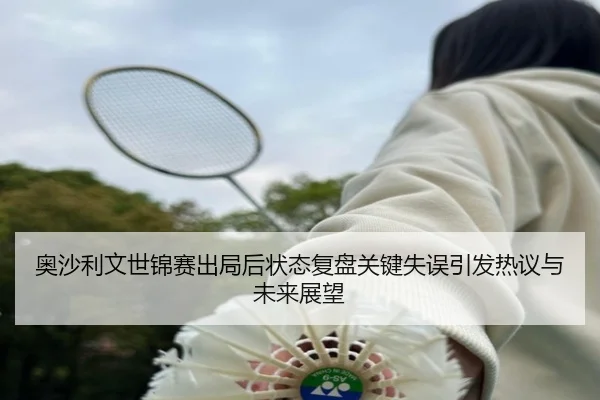 奥沙利文世锦赛出局后状态复盘关键失误引发热议与未来展望